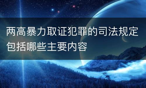 两高暴力取证犯罪的司法规定包括哪些主要内容