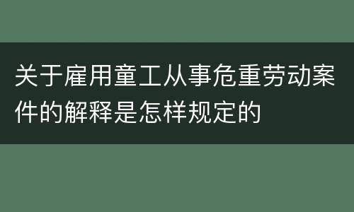 关于雇用童工从事危重劳动案件的解释是怎样规定的