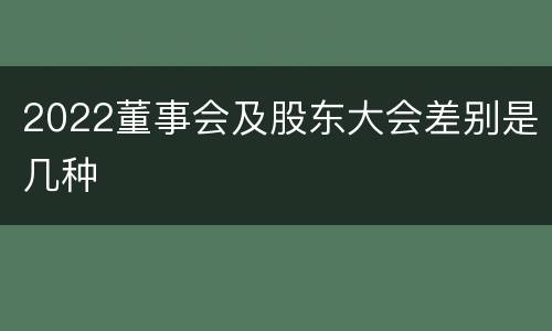 2022董事会及股东大会差别是几种