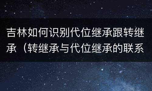吉林如何识别代位继承跟转继承（转继承与代位继承的联系）