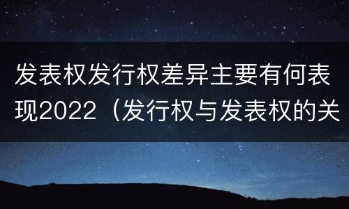 发表权发行权差异主要有何表现2022（发行权与发表权的关系）