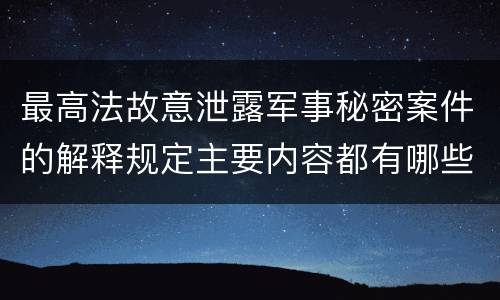 最高法故意泄露军事秘密案件的解释规定主要内容都有哪些