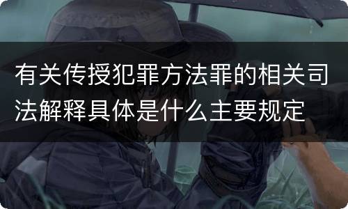 有关传授犯罪方法罪的相关司法解释具体是什么主要规定