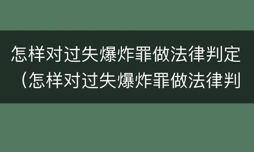 怎样对过失爆炸罪做法律判定（怎样对过失爆炸罪做法律判定和处罚）