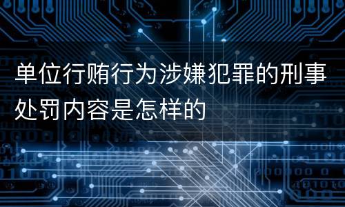 单位行贿行为涉嫌犯罪的刑事处罚内容是怎样的