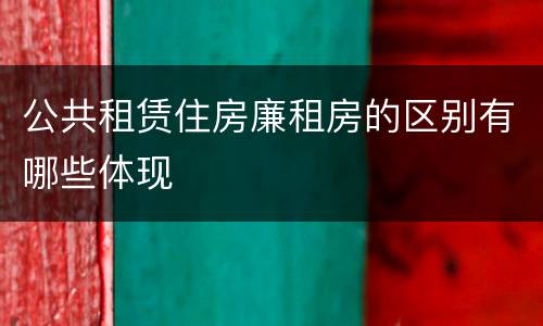 公共租赁住房廉租房的区别有哪些体现