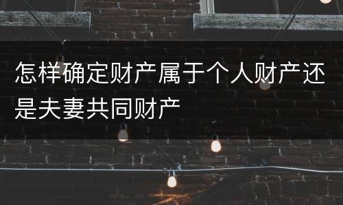 怎样确定财产属于个人财产还是夫妻共同财产