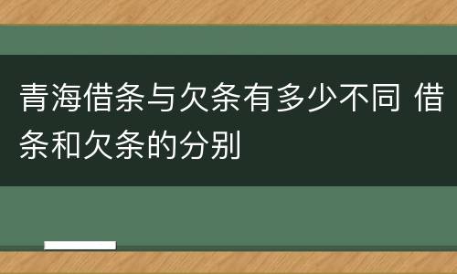 青海借条与欠条有多少不同 借条和欠条的分别