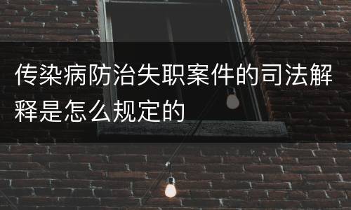 传染病防治失职案件的司法解释是怎么规定的