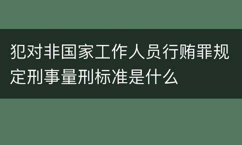 犯对非国家工作人员行贿罪规定刑事量刑标准是什么