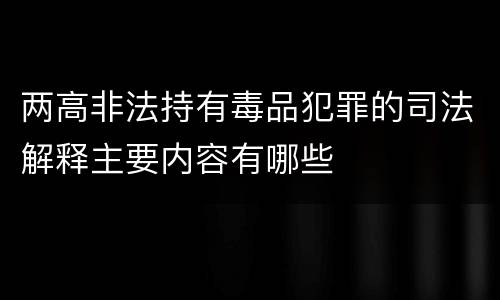 两高非法持有毒品犯罪的司法解释主要内容有哪些