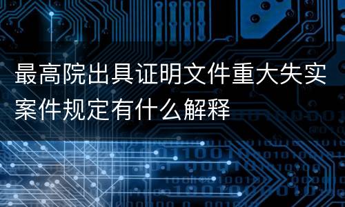 最高院出具证明文件重大失实案件规定有什么解释