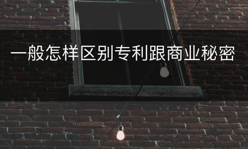 一般怎样区别专利跟商业秘密