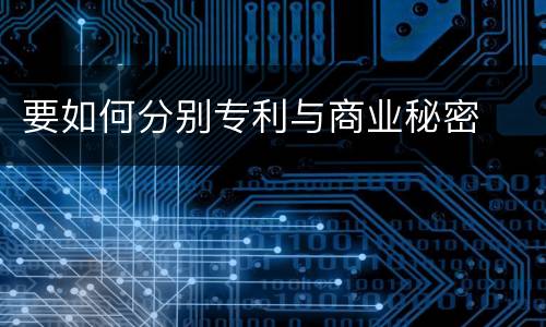要如何分别专利与商业秘密