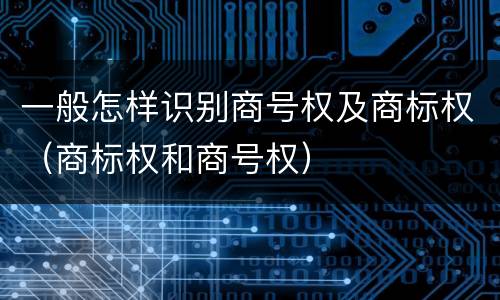 一般怎样识别商号权及商标权（商标权和商号权）