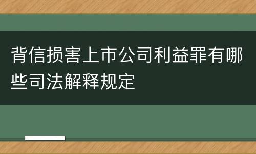 背信损害上市公司利益罪有哪些司法解释规定