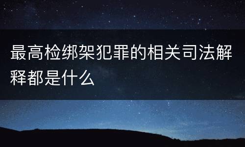 最高检绑架犯罪的相关司法解释都是什么