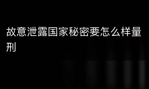 故意泄露国家秘密要怎么样量刑