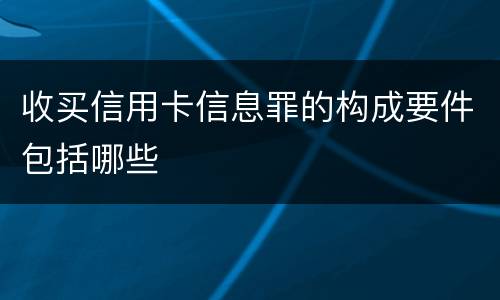 收买信用卡信息罪的构成要件包括哪些