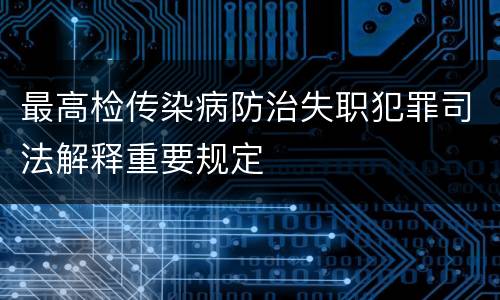 最高检传染病防治失职犯罪司法解释重要规定