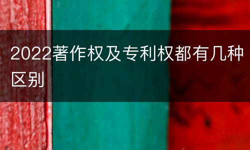 2022著作权及专利权都有几种区别