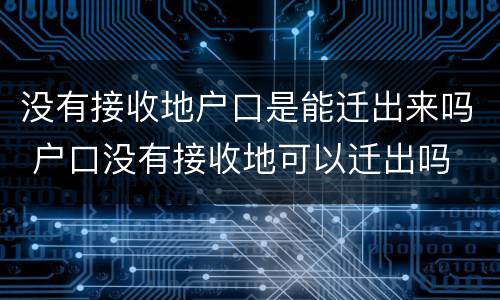 没有接收地户口是能迁出来吗 户口没有接收地可以迁出吗