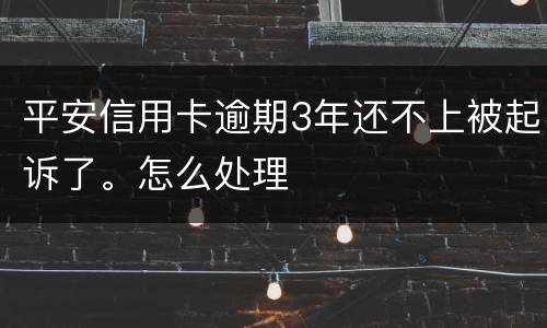 平安信用卡逾期3年还不上被起诉了。怎么处理