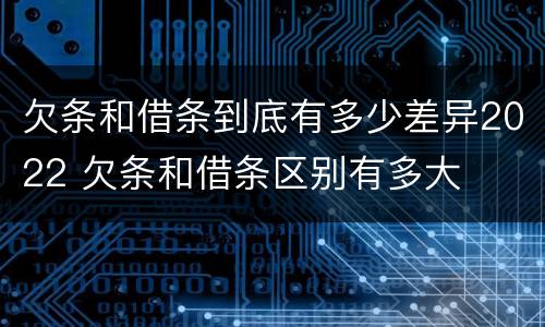 欠条和借条到底有多少差异2022 欠条和借条区别有多大
