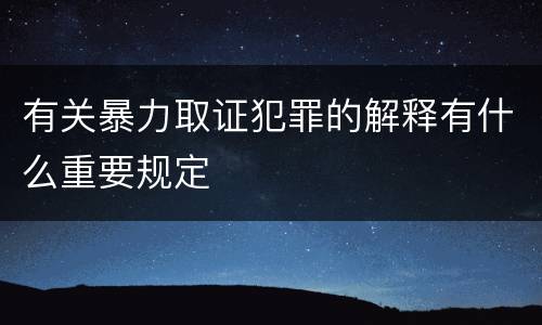 有关暴力取证犯罪的解释有什么重要规定