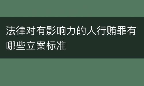 法律对有影响力的人行贿罪有哪些立案标准