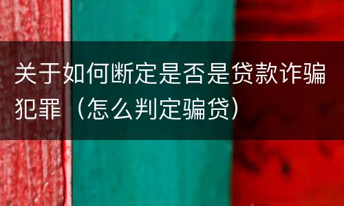 关于如何断定是否是贷款诈骗犯罪（怎么判定骗贷）