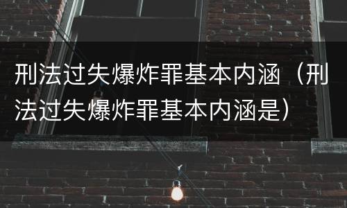 刑法过失爆炸罪基本内涵（刑法过失爆炸罪基本内涵是）