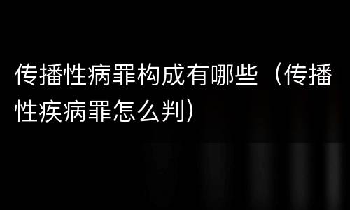 传播性病罪构成有哪些（传播性疾病罪怎么判）