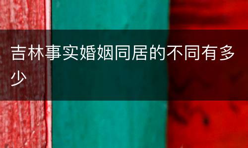 吉林事实婚姻同居的不同有多少
