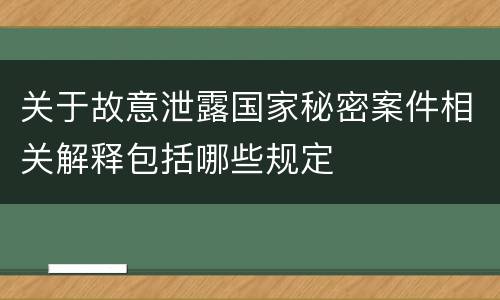 关于故意泄露国家秘密案件相关解释包括哪些规定