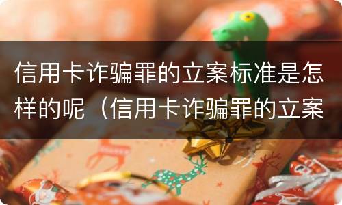 信用卡诈骗罪的立案标准是怎样的呢（信用卡诈骗罪的立案标准是怎样的呢）