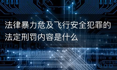 法律暴力危及飞行安全犯罪的法定刑罚内容是什么