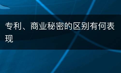 专利、商业秘密的区别有何表现