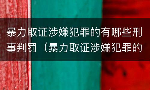 暴力取证涉嫌犯罪的有哪些刑事判罚（暴力取证涉嫌犯罪的有哪些刑事判罚案例）