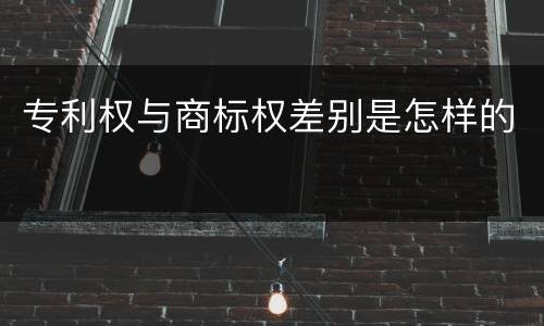 专利权与商标权差别是怎样的