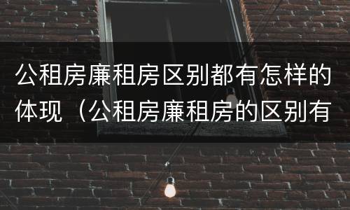 公租房廉租房区别都有怎样的体现（公租房廉租房的区别有哪些）