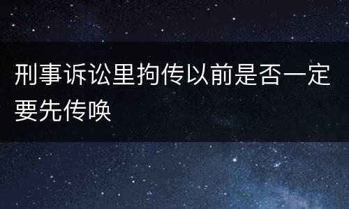 刑事诉讼里拘传以前是否一定要先传唤