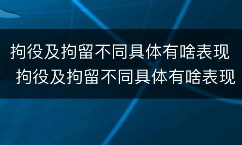拘役及拘留不同具体有啥表现 拘役及拘留不同具体有啥表现呢