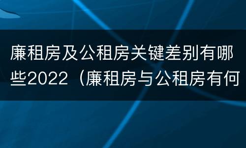 廉租房及公租房关键差别有哪些2022（廉租房与公租房有何区别）