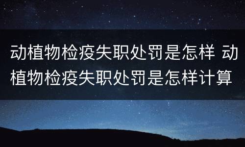 动植物检疫失职处罚是怎样 动植物检疫失职处罚是怎样计算的