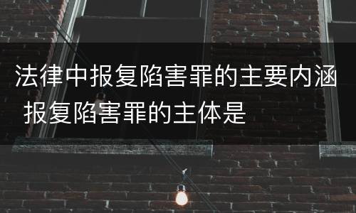 法律中报复陷害罪的主要内涵 报复陷害罪的主体是