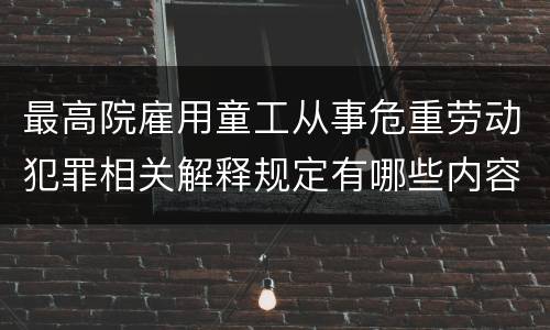 最高院雇用童工从事危重劳动犯罪相关解释规定有哪些内容