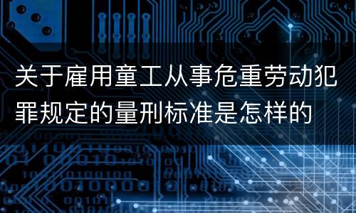 关于雇用童工从事危重劳动犯罪规定的量刑标准是怎样的
