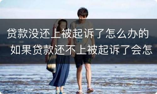 贷款没还上被起诉了怎么办的 如果贷款还不上被起诉了会怎么样