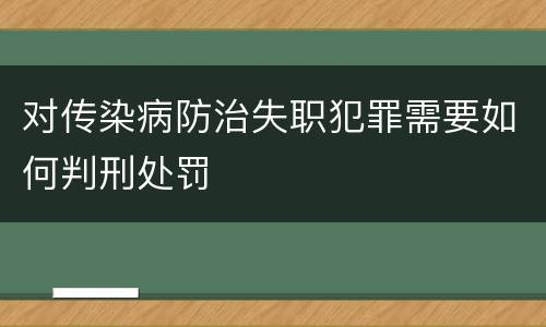 对传染病防治失职犯罪需要如何判刑处罚
